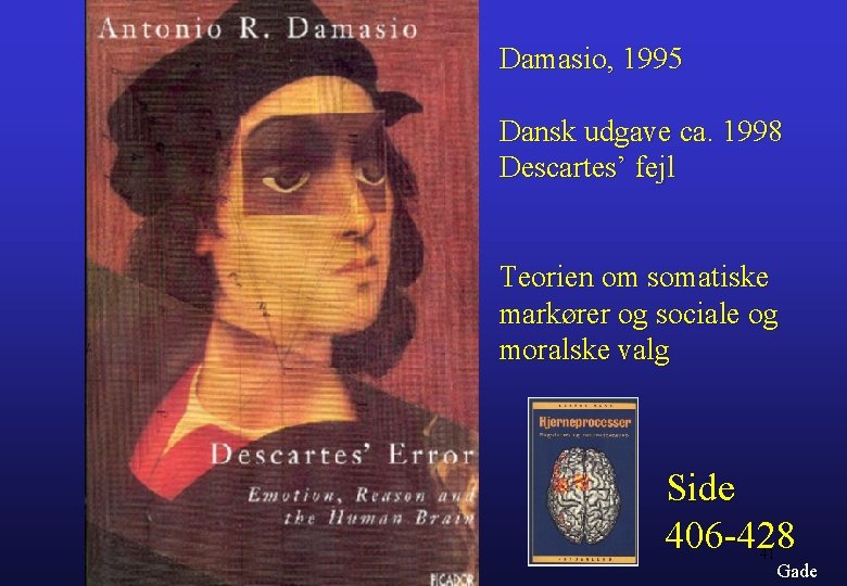 Damasio, 1995 Dansk udgave ca. 1998 Descartes’ fejl Teorien om somatiske markører og sociale