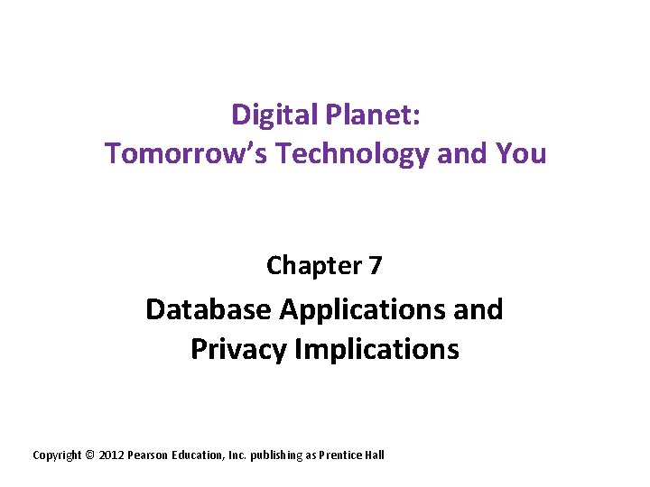 Digital Planet: Tomorrow’s Technology and You Chapter 7 Database Applications and Privacy Implications Copyright Digital Planet: Tomorrow’s Technology and You Chapter 7 Database Applications and Privacy Implications Copyright