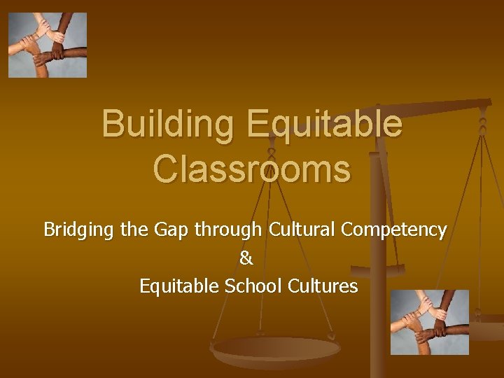 Building Equitable Classrooms Bridging the Gap through Cultural Competency & Equitable School Cultures 