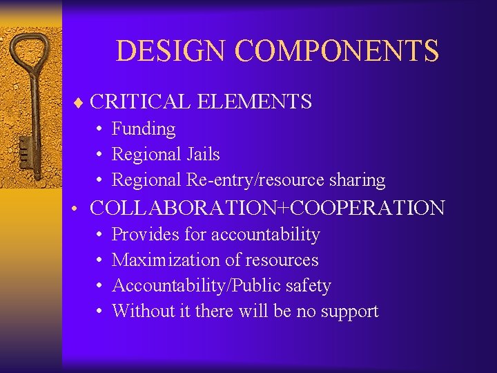 DESIGN COMPONENTS ¨ CRITICAL ELEMENTS • Funding • Regional Jails • Regional Re-entry/resource sharing