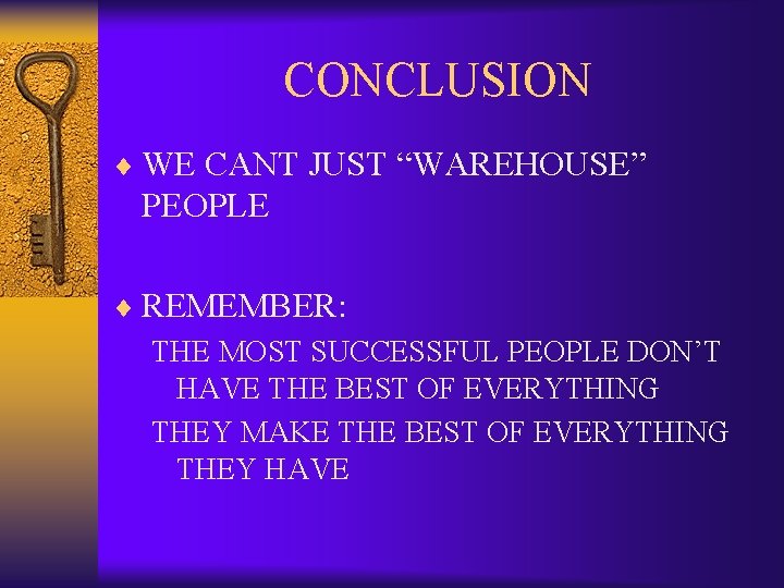 CONCLUSION ¨ WE CANT JUST “WAREHOUSE” PEOPLE ¨ REMEMBER: THE MOST SUCCESSFUL PEOPLE DON’T