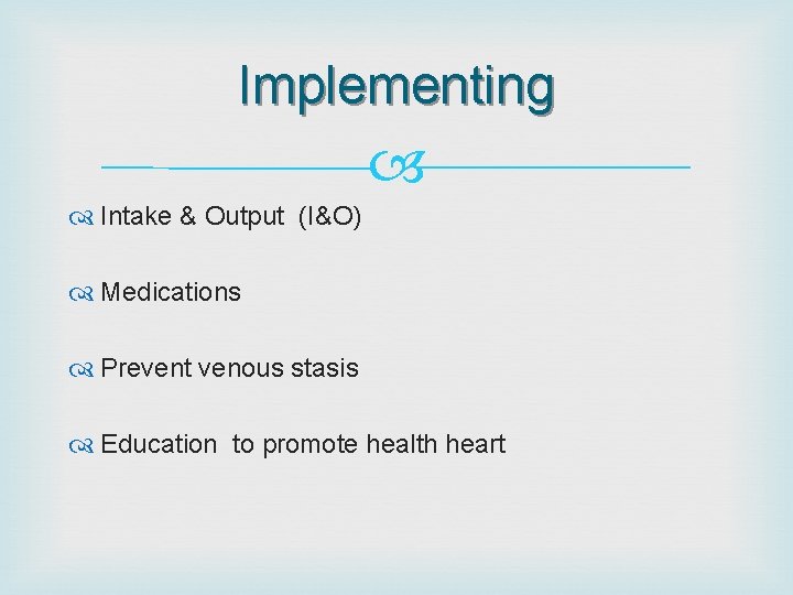 Implementing Intake & Output (I&O) Medications Prevent venous stasis Education to promote health heart