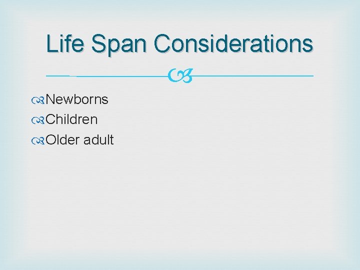 Life Span Considerations Newborns Children Older adult 