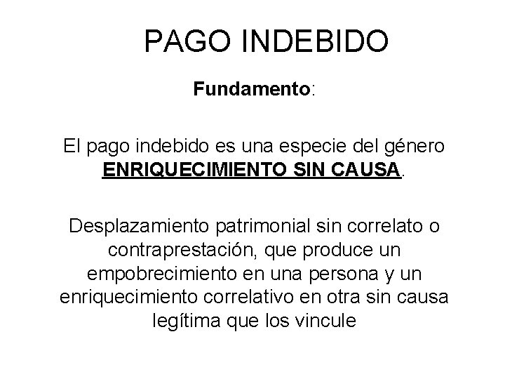 PAGO INDEBIDO Fundamento: El pago indebido es una especie del género ENRIQUECIMIENTO SIN CAUSA.