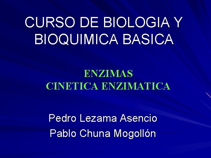 CURSO DE BIOLOGIA Y BIOQUIMICA BASICA ENZIMAS CINETICA ENZIMATICA Pedro Lezama Asencio Pablo Chuna