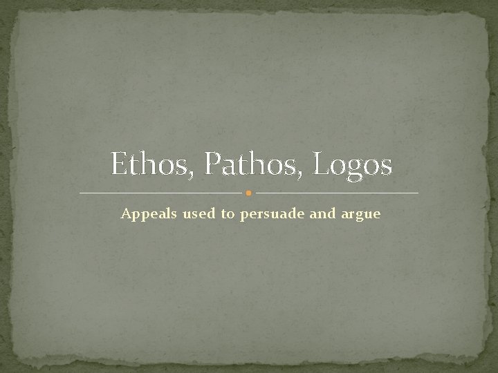 Ethos, Pathos, Logos Appeals used to persuade and argue 