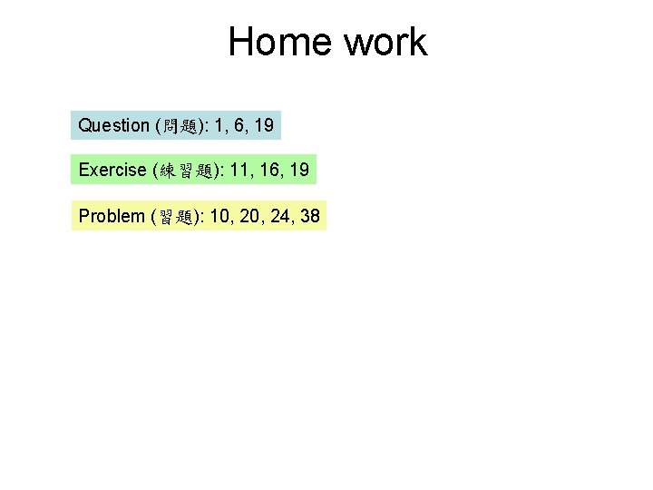 Home work Question (問題): 1, 6, 19 Exercise (練習題): 11, 16, 19 Problem (習題):