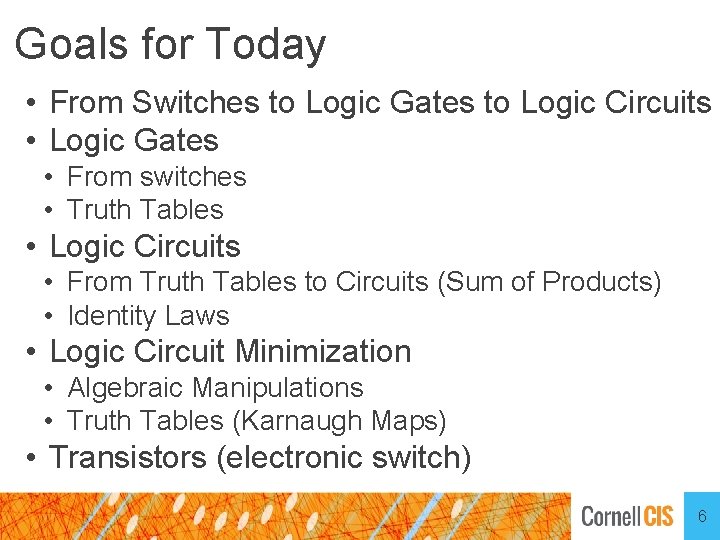 Goals for Today • From Switches to Logic Gates to Logic Circuits • Logic