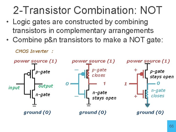2 -Transistor Combination: NOT • Logic gates are constructed by combining transistors in complementary