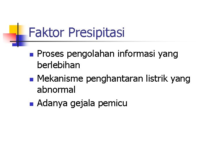 Faktor Presipitasi n n n Proses pengolahan informasi yang berlebihan Mekanisme penghantaran listrik yang