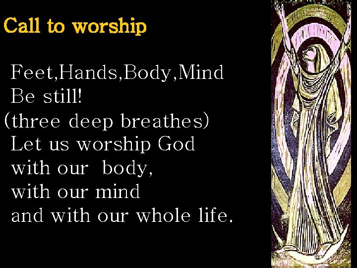 Call to worship Feet, Hands, Body, Mind Be still! (three deep breathes) Let us