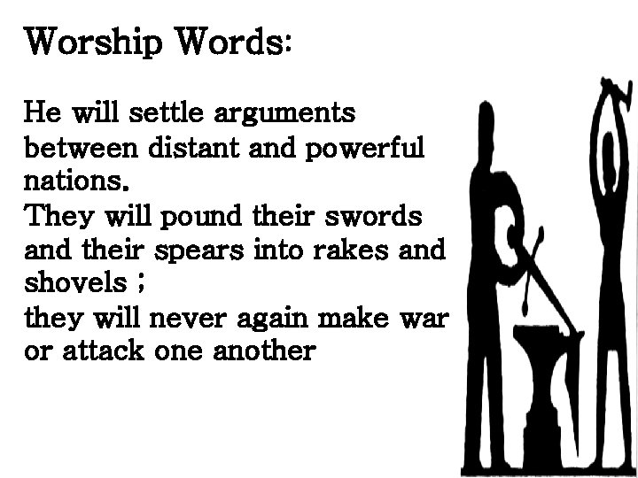 Worship Words: He will settle arguments between distant and powerful nations. They will pound