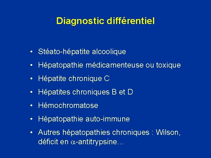 Diagnostic différentiel • Stéato-hépatite alcoolique • Hépatopathie médicamenteuse ou toxique • Hépatite chronique C