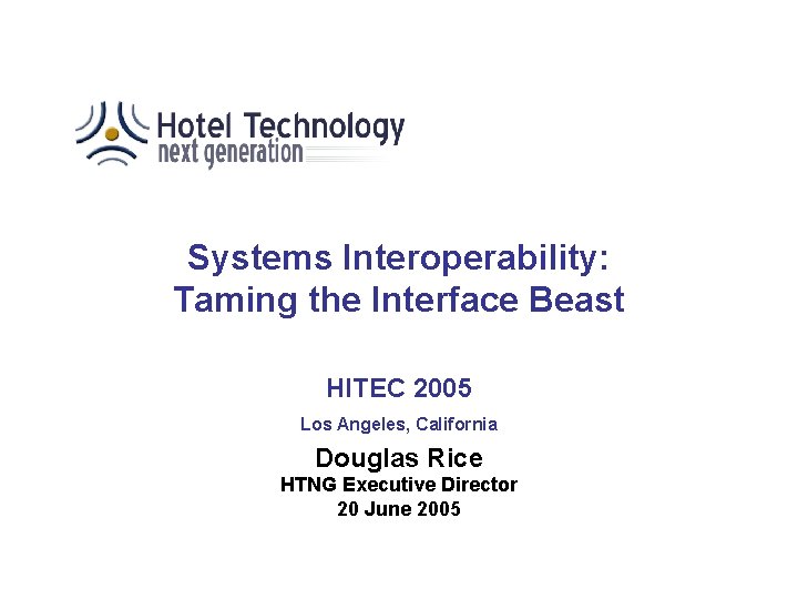 Systems Interoperability: Taming the Interface Beast HITEC 2005 Los Angeles, California Douglas Rice HTNG