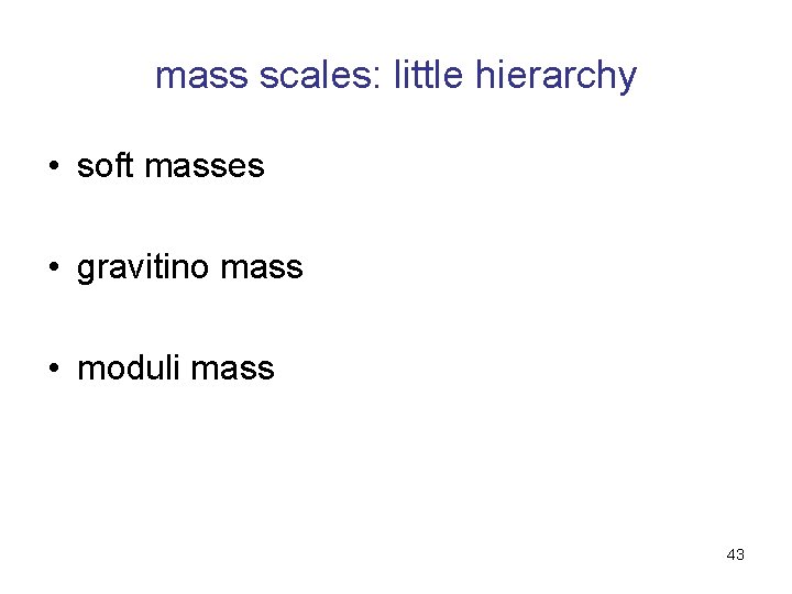 mass scales: little hierarchy • soft masses • gravitino mass • moduli mass 43