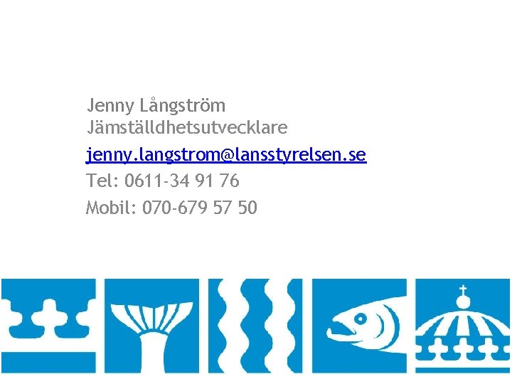 Jenny Långström Jämställdhetsutvecklare jenny. langstrom@lansstyrelsen. se Tel: 0611 -34 91 76 Mobil: 070 -679