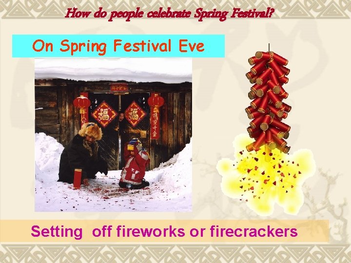 How do people celebrate Spring Festival? On Spring Festival Eve Setting off fireworks or