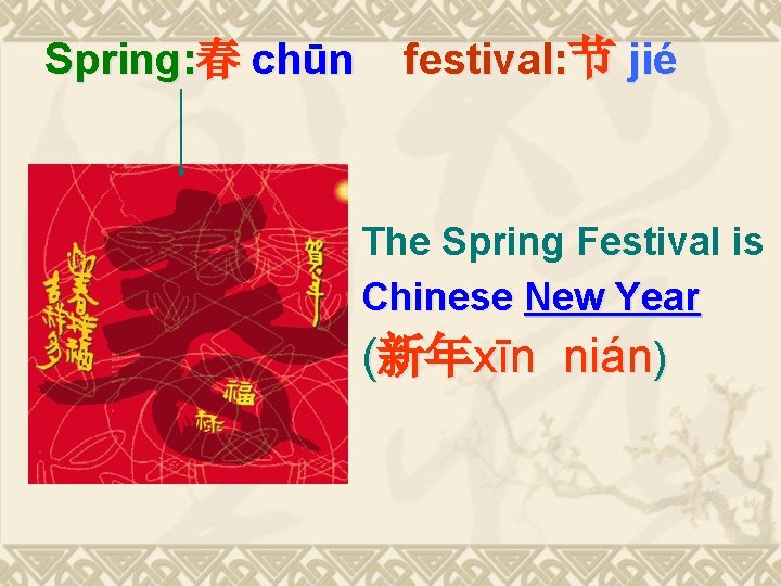 Spring: 春 chūn festival: 节 jié The Spring Festival is Chinese New Year (新年xīn