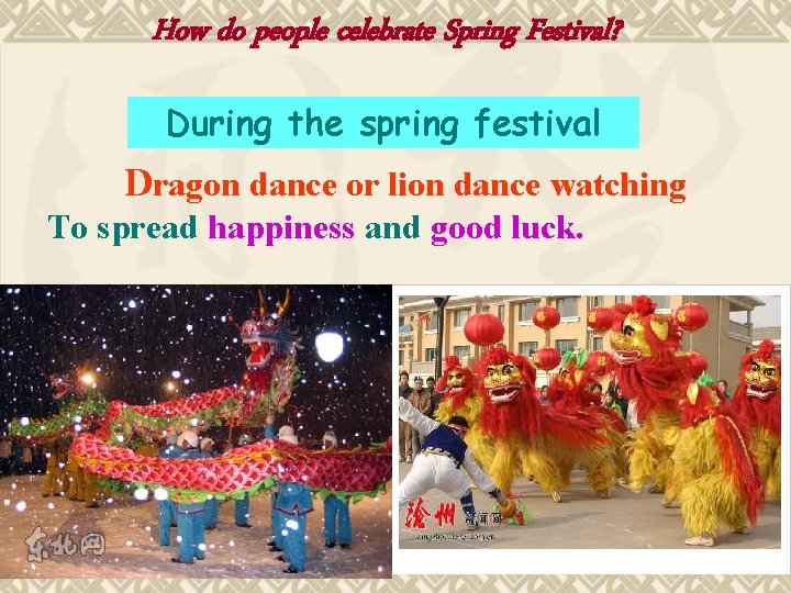How do people celebrate Spring Festival? During the spring festival Dragon dance or lion