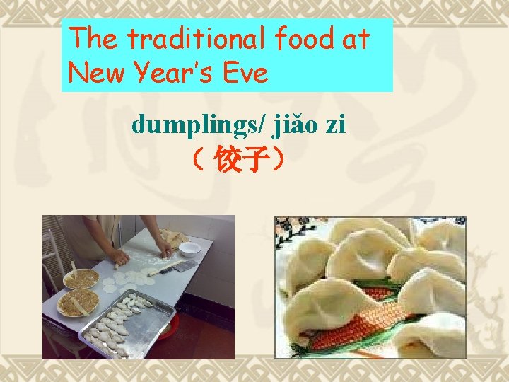 The traditional food at New Year’s Eve dumplings/ jiǎo zi （ 饺子） 