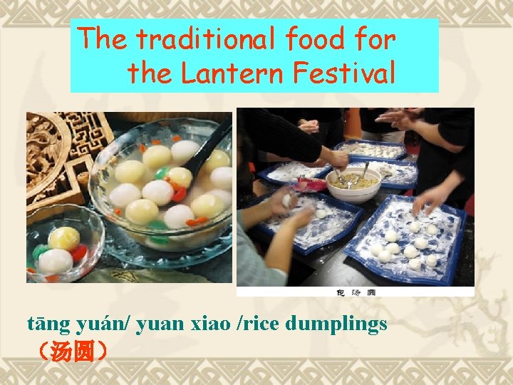 The traditional food for the Lantern Festival tāng yuán/ yuan xiao /rice dumplings （汤圆）