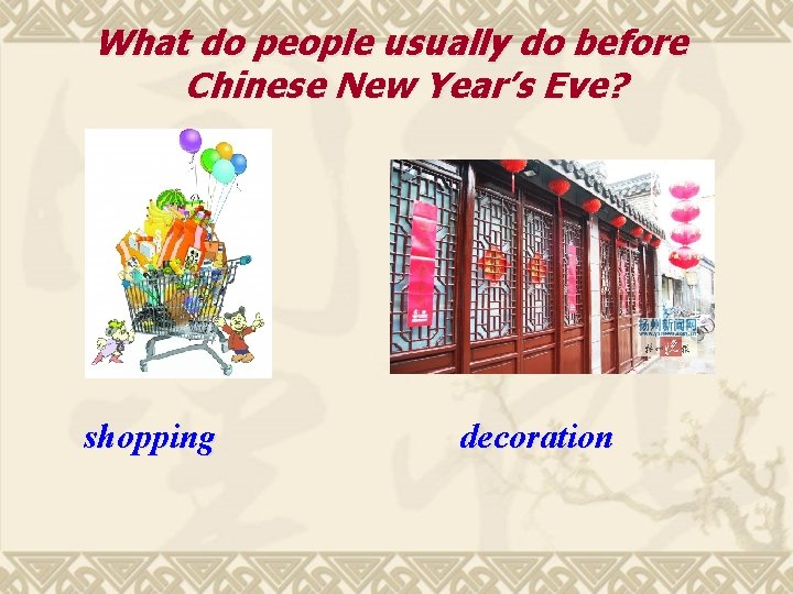 What do people usually do before Chinese New Year’s Eve? shopping decoration 