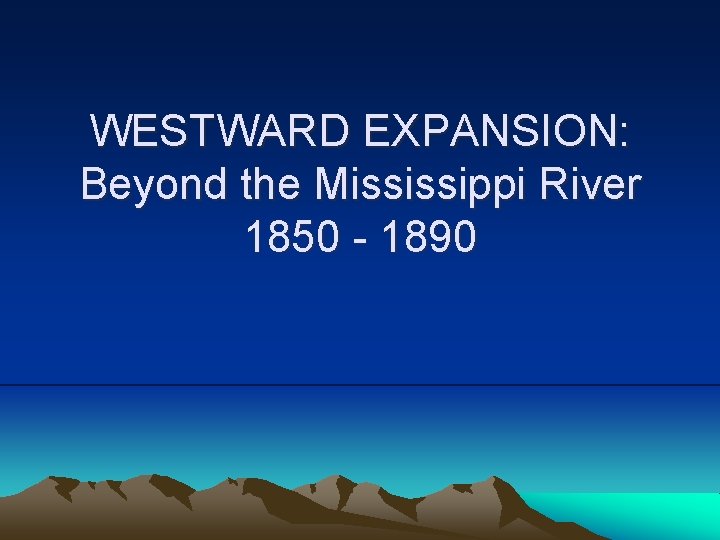 WESTWARD EXPANSION: Beyond the Mississippi River 1850 - 1890 