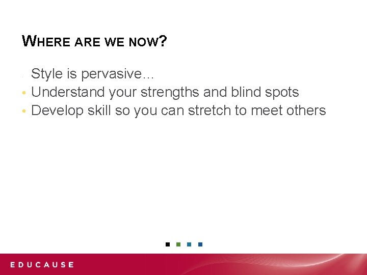 WHERE ARE WE NOW? Style is pervasive… • Understand your strengths and blind spots