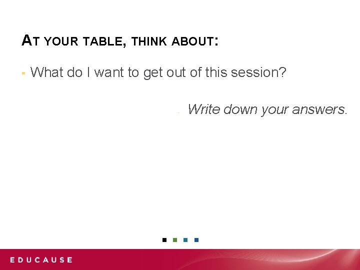 AT YOUR TABLE, THINK ABOUT: ▪ What do I want to get out of
