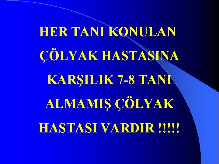 HER TANI KONULAN ÇÖLYAK HASTASINA KARŞILIK 7 8 TANI ALMAMIŞ ÇÖLYAK HASTASI VARDIR !!!!!