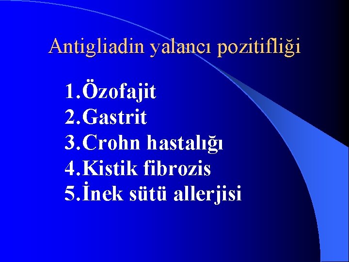 Antigliadin yalancı pozitifliği 1. Özofajit 2. Gastrit 3. Crohn hastalığı 4. Kistik fibrozis 5.