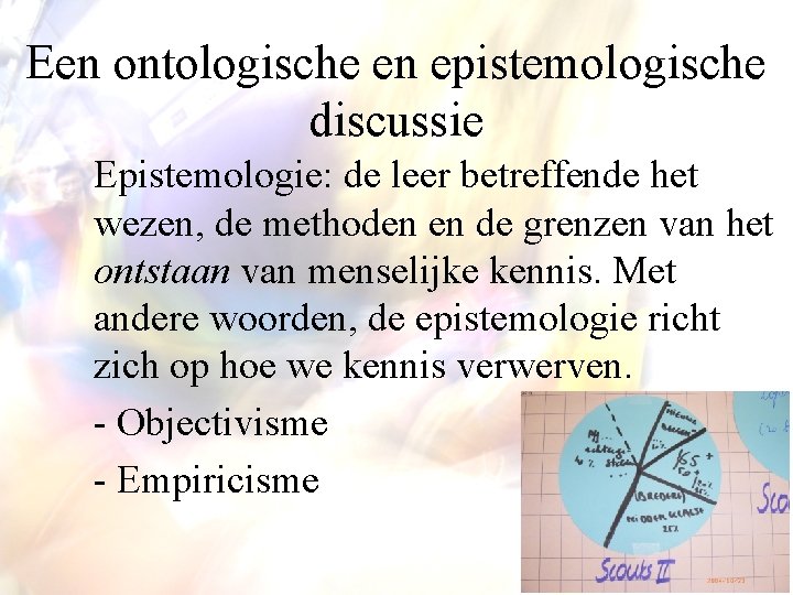 Een ontologische en epistemologische discussie Epistemologie: de leer betreffende het wezen, de methoden en