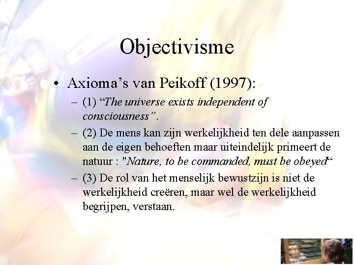 Objectivisme • Axioma’s van Peikoff (1997): – (1) “The universe exists independent of consciousness”.