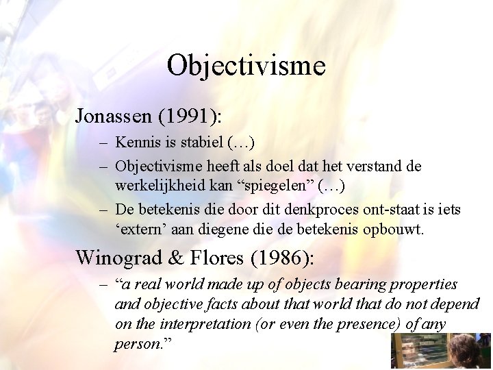 Objectivisme Jonassen (1991): – Kennis is stabiel (…) – Objectivisme heeft als doel dat