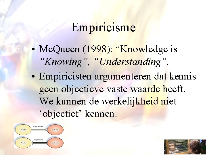 Empiricisme • Mc. Queen (1998): “Knowledge is “Knowing”, “Understanding”. • Empiricisten argumenteren dat kennis