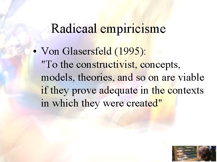 Radicaal empiricisme • Von Glasersfeld (1995): "To the constructivist, concepts, models, theories, and so