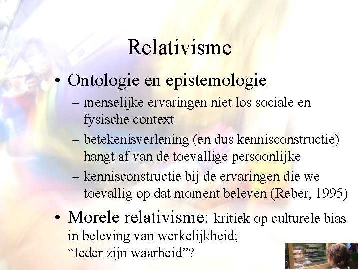 Relativisme • Ontologie en epistemologie – menselijke ervaringen niet los sociale en fysische context