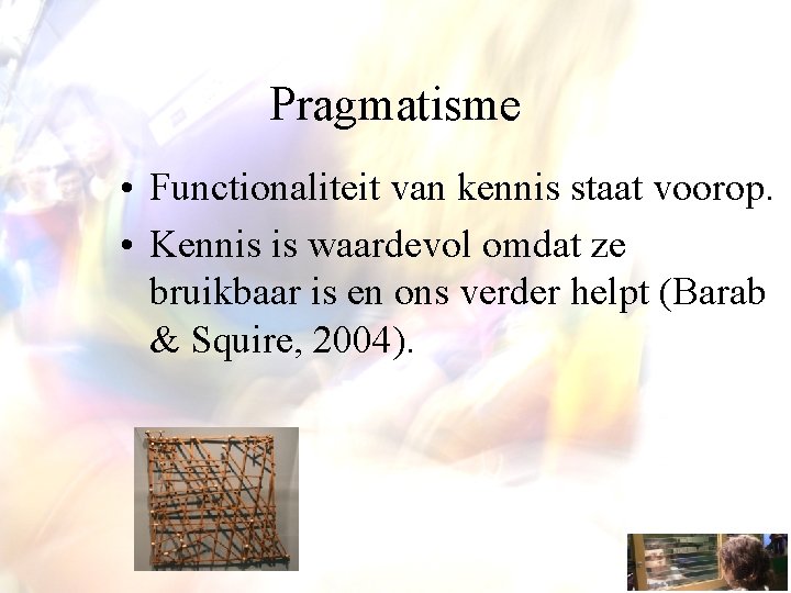 Pragmatisme • Functionaliteit van kennis staat voorop. • Kennis is waardevol omdat ze bruikbaar