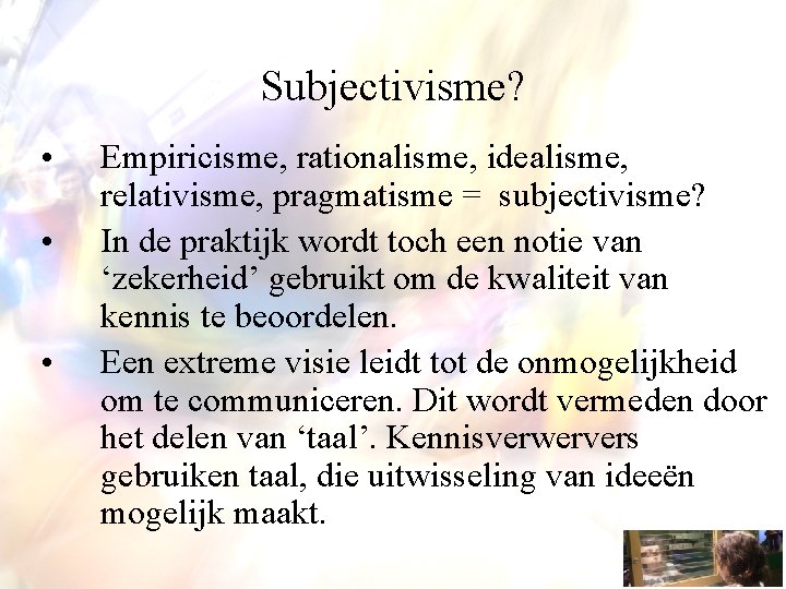 Subjectivisme? • • • Empiricisme, rationalisme, idealisme, relativisme, pragmatisme = subjectivisme? In de praktijk