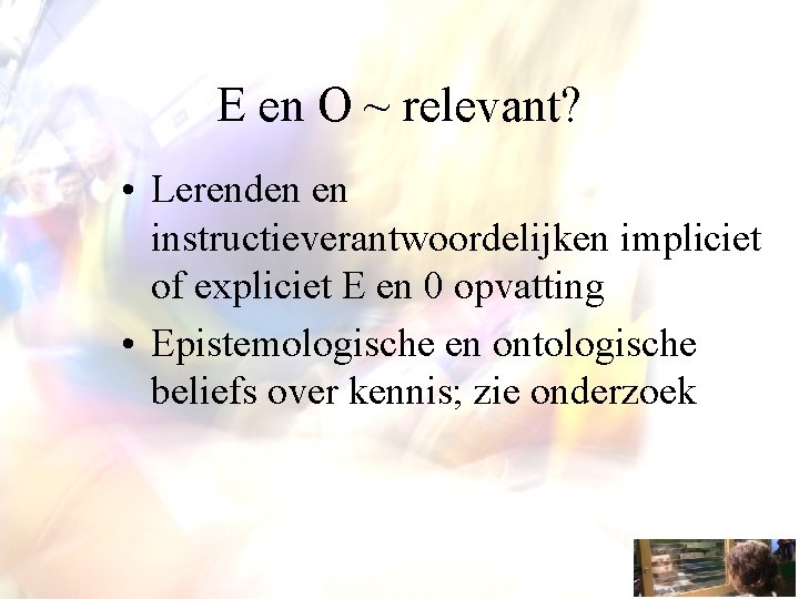 E en O ~ relevant? • Lerenden en instructieverantwoordelijken impliciet of expliciet E en