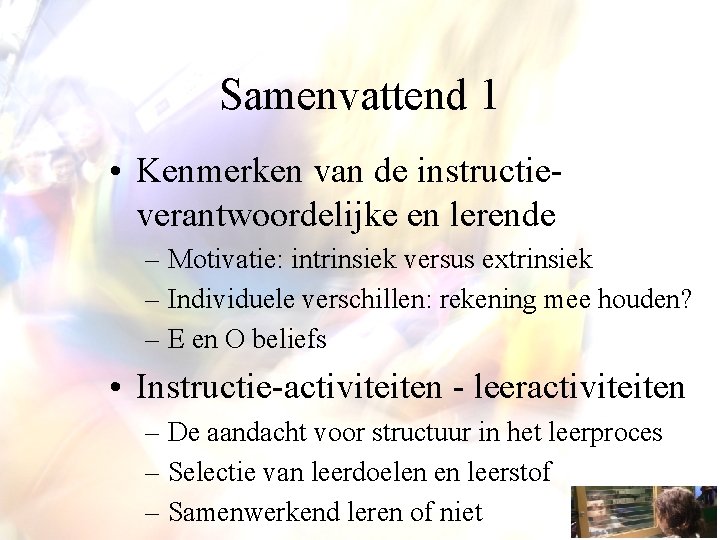 Samenvattend 1 • Kenmerken van de instructieverantwoordelijke en lerende – Motivatie: intrinsiek versus extrinsiek