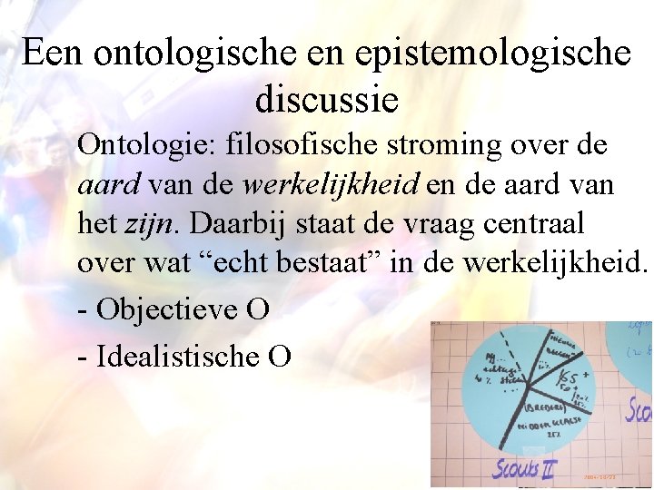 Een ontologische en epistemologische discussie Ontologie: filosofische stroming over de aard van de werkelijkheid