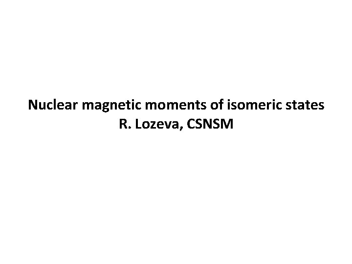 Nuclear magnetic moments of isomeric states R. Lozeva, CSNSM 