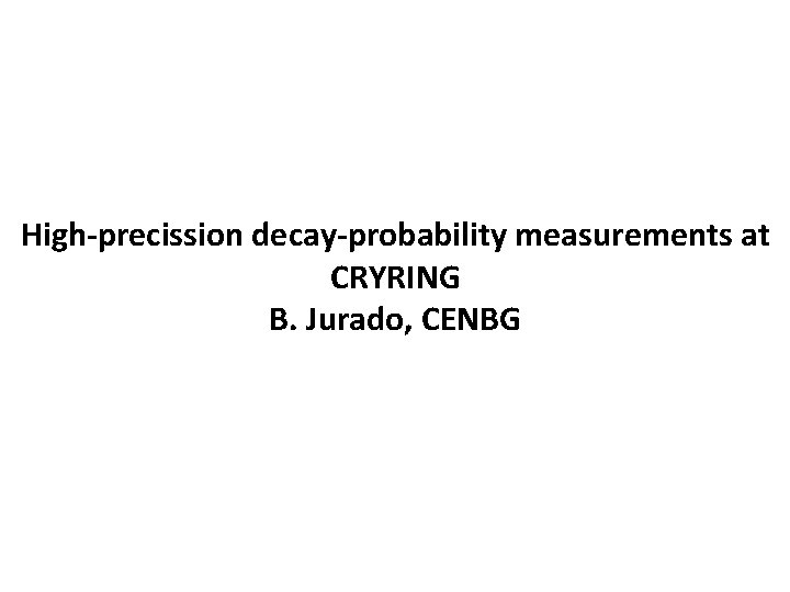 High-precission decay-probability measurements at CRYRING B. Jurado, CENBG 