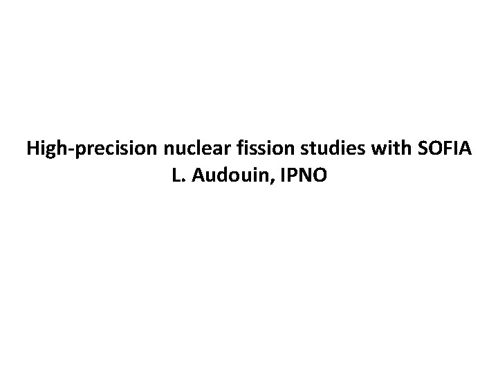 High-precision nuclear fission studies with SOFIA L. Audouin, IPNO 