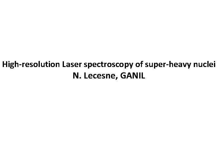 High-resolution Laser spectroscopy of super-heavy nuclei N. Lecesne, GANIL 