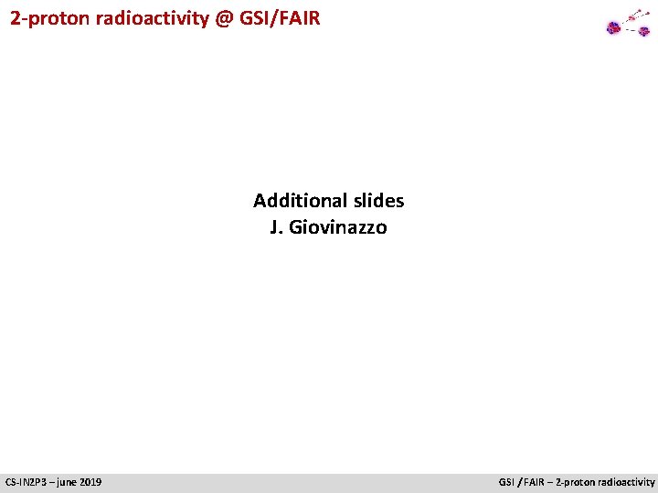 2 -proton radioactivity @ GSI/FAIR Additional slides J. Giovinazzo CS-IN 2 P 3 –