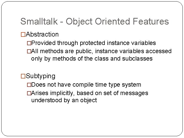 Smalltalk - Object Oriented Features �Abstraction �Provided through protected instance variables �All methods are