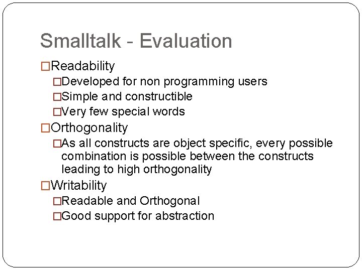 Smalltalk - Evaluation �Readability �Developed for non programming users �Simple and constructible �Very few