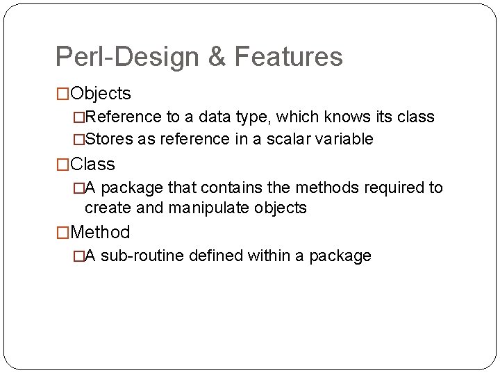 Perl-Design & Features �Objects �Reference to a data type, which knows its class �Stores